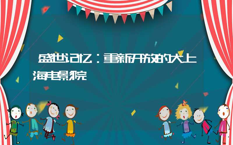 盛世记忆：重新开放的大上海电影院