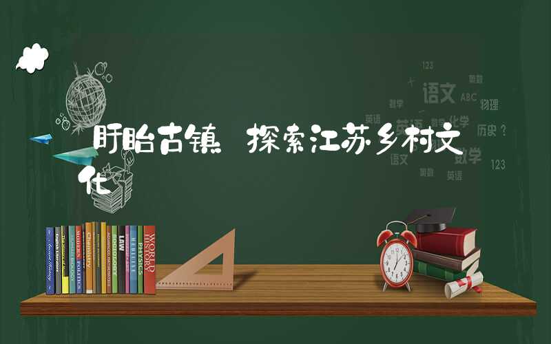 盱眙古镇:探索江苏乡村文化