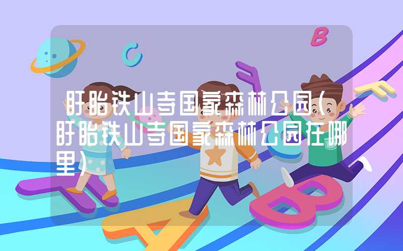 盱眙铁山寺国家森林公园(盱眙铁山寺国家森林公园在哪里)
