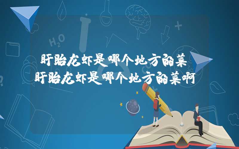 盱眙龙虾是哪个地方的菜（盱眙龙虾是哪个地方的菜啊）