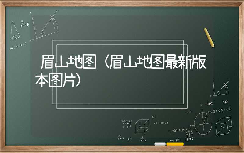眉山地图（眉山地图最新版本图片）