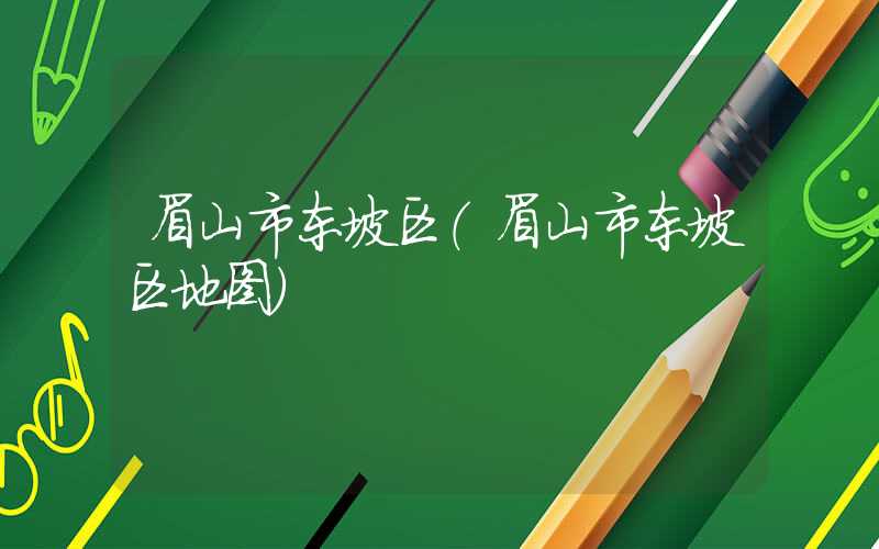 眉山市东坡区（眉山市东坡区地图）
