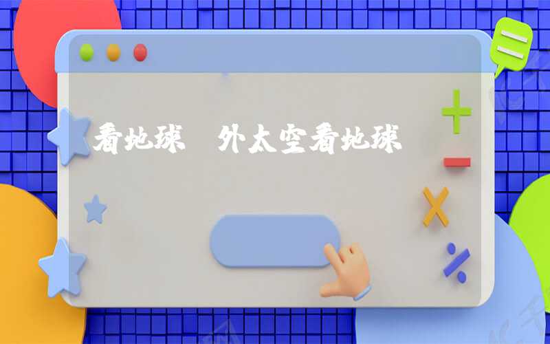 看地球（外太空看地球）
