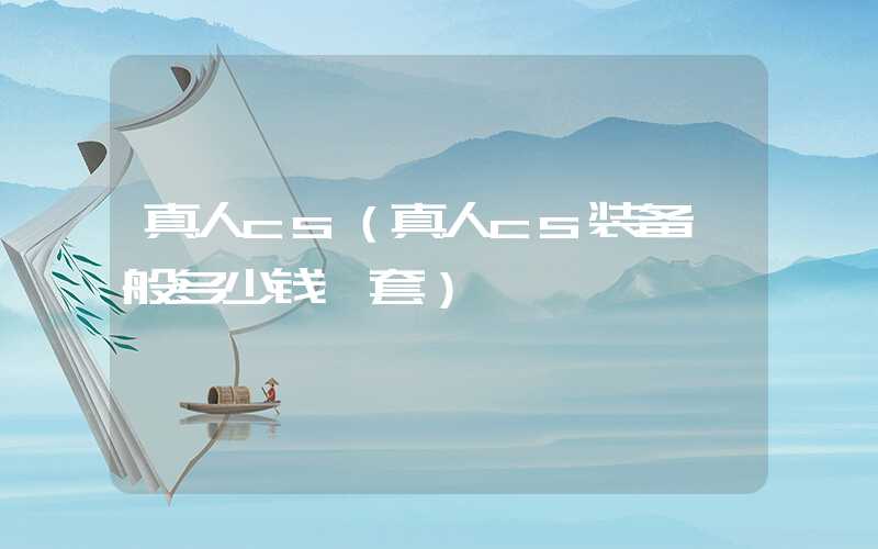 真人cs（真人cs装备一般多少钱一套）