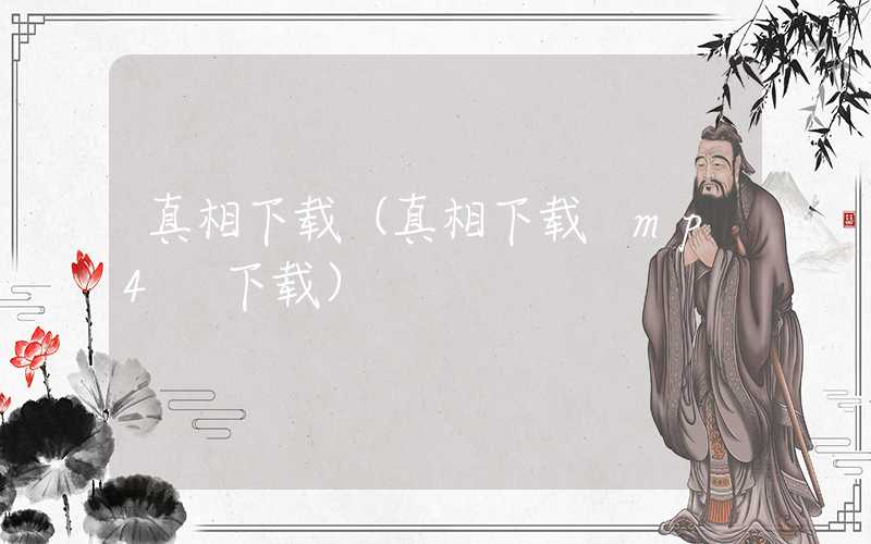 真相下载（真相下载 mp4 下载）