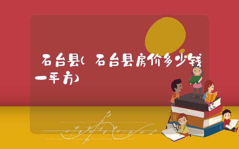 石台县（石台县房价多少钱一平方）