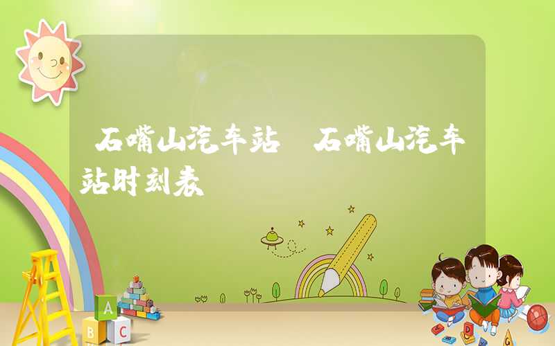 石嘴山汽车站（石嘴山汽车站时刻表）