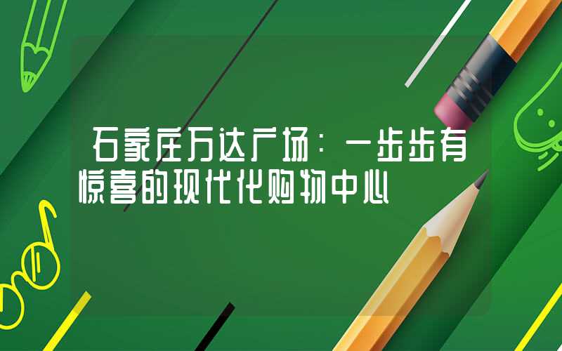 石家庄万达广场:一步步有惊喜的现代化购物中心