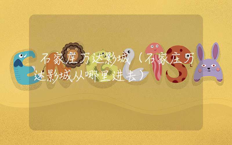 石家庄万达影城（石家庄万达影城从哪里进去）