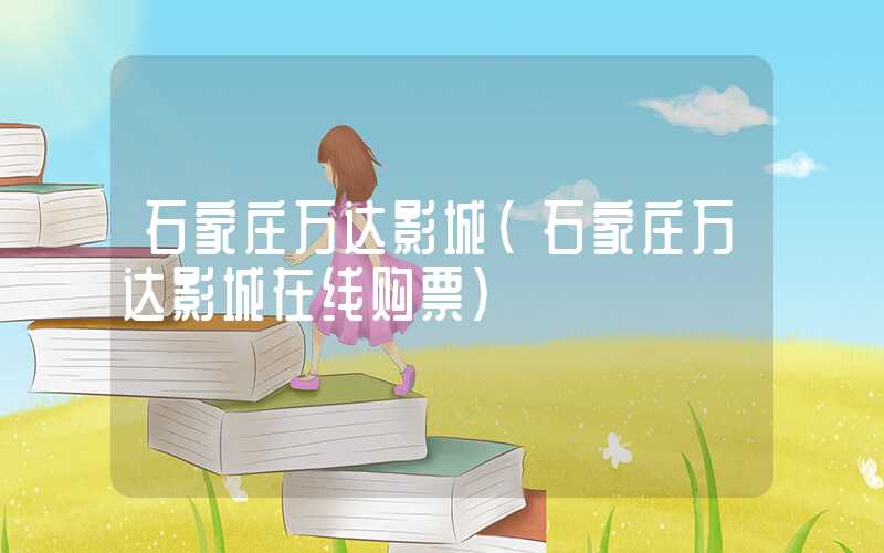 石家庄万达影城(石家庄万达影城在线购票)