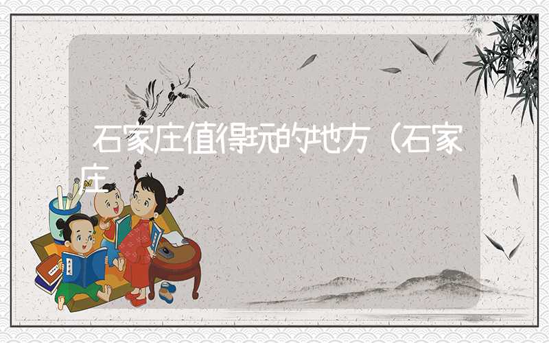石家庄值得玩的地方（石家庄