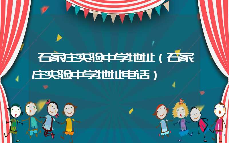 石家庄实验中学地址（石家庄实验中学地址电话）