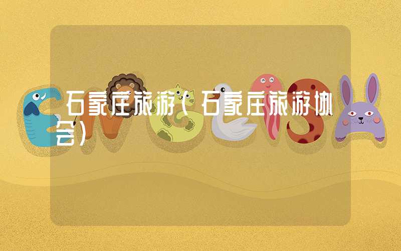 石家庄旅游（石家庄旅游协会）