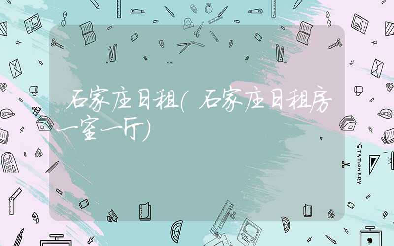 石家庄日租（石家庄日租房一室一厅）