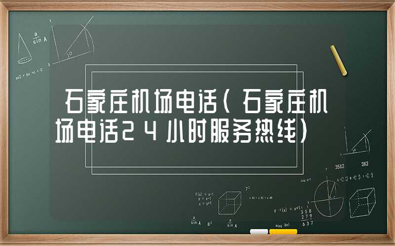石家庄机场电话（石家庄机场电话24小时服务热线）