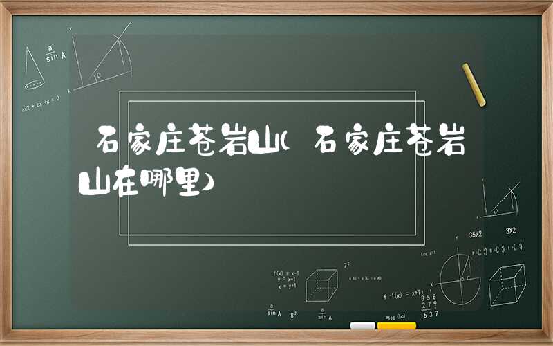 石家庄苍岩山（石家庄苍岩山在哪里）