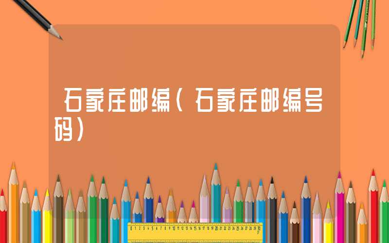 石家庄邮编（石家庄邮编号码）