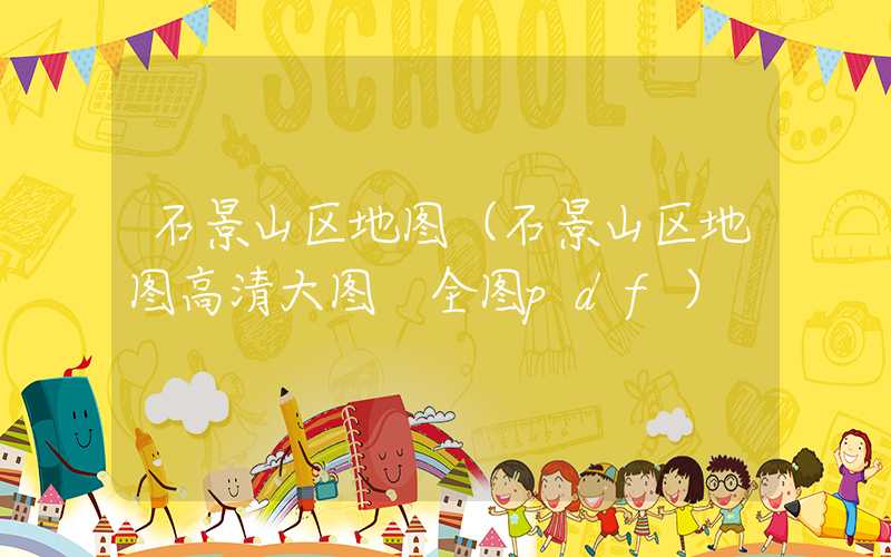 石景山区地图（石景山区地图高清大图 全图pdf）