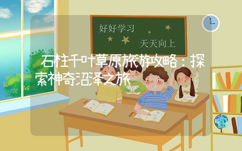 石柱千叶草原旅游攻略：探索神奇沼泽之旅