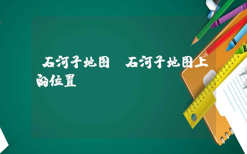 石河子地图（石河子地图上的位置）