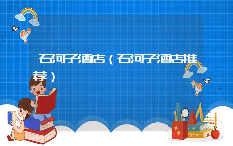 石河子酒店（石河子酒店推荐）