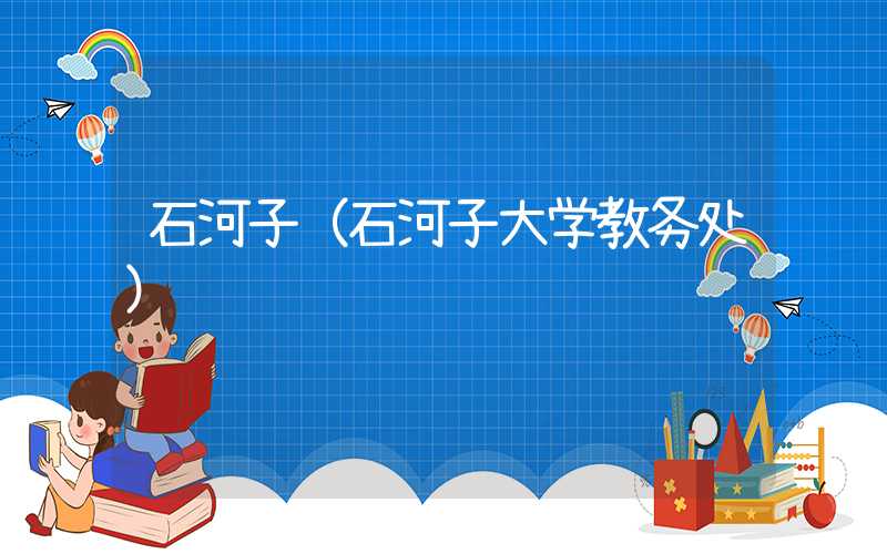 石河子(石河子大学教务处)