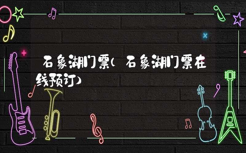 石象湖门票（石象湖门票在线预订）
