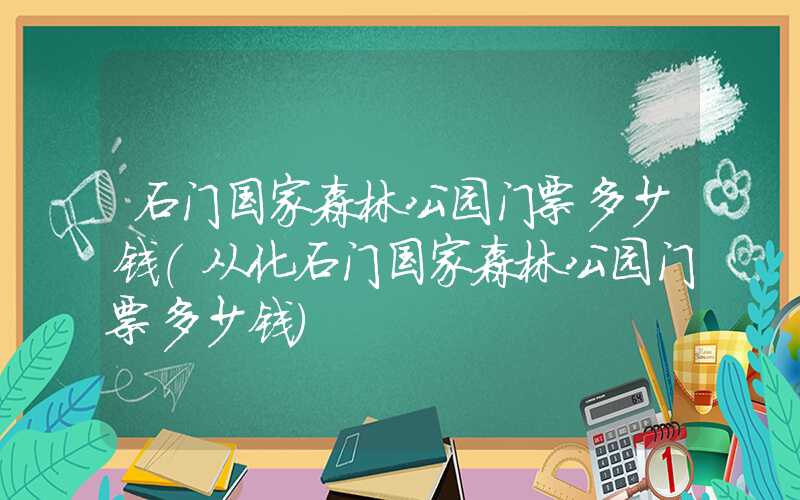 石门国家森林公园门票多少钱（从化石门国家森林公园门票多少钱）
