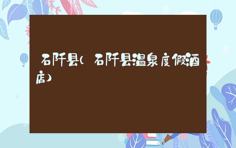 石阡县（石阡县温泉度假酒店）