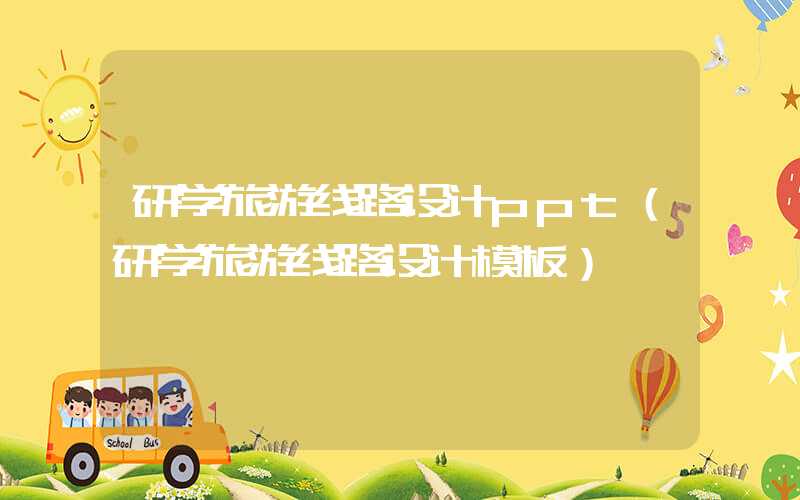 研学旅游线路设计ppt（研学旅游线路设计模板）