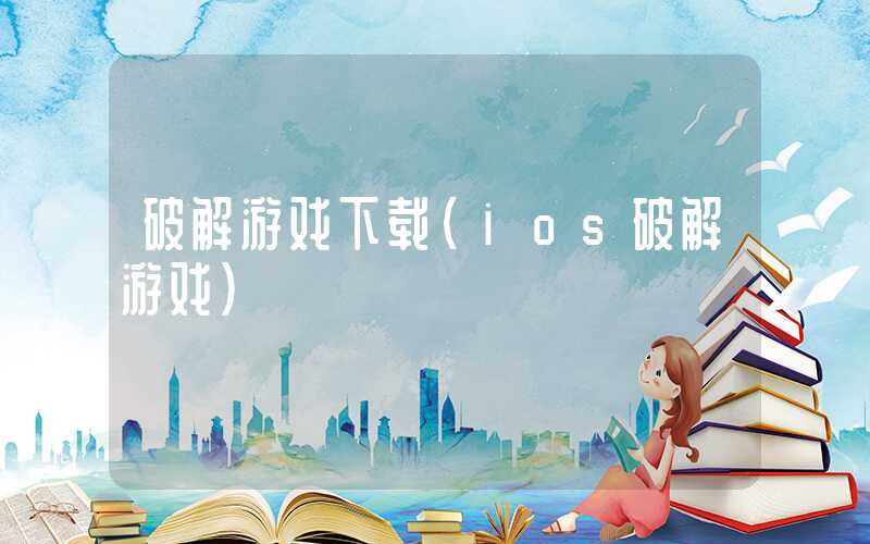 破解游戏下载(ios破解游戏)