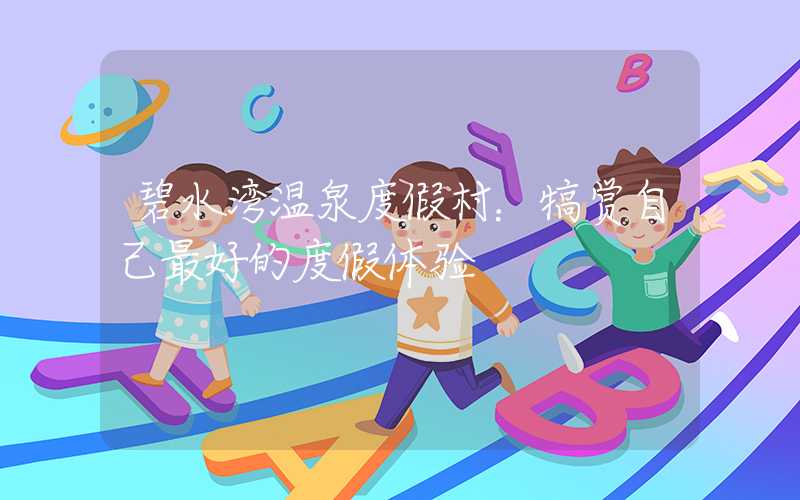 碧水湾温泉度假村:犒赏自己最好的度假体验