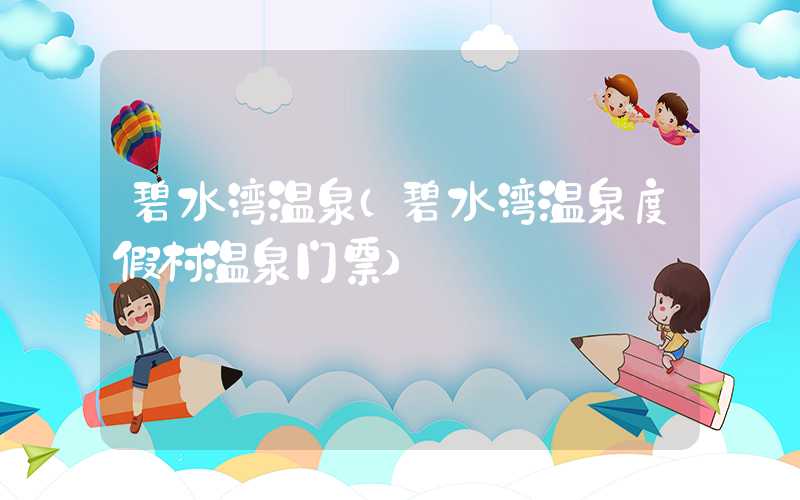 碧水湾温泉（碧水湾温泉度假村温泉门票）