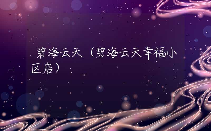 碧海云天（碧海云天幸福小区店）