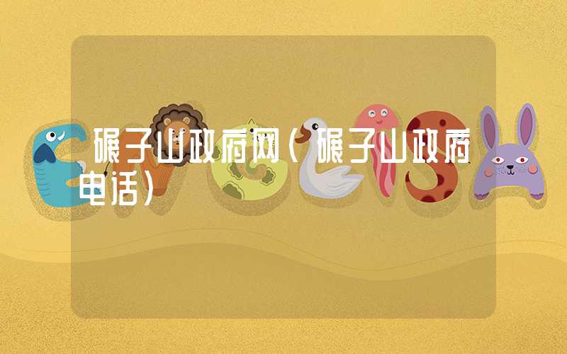 碾子山政府网（碾子山政府电话）