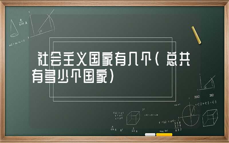 社会主义国家有几个(总共有多少个国家)