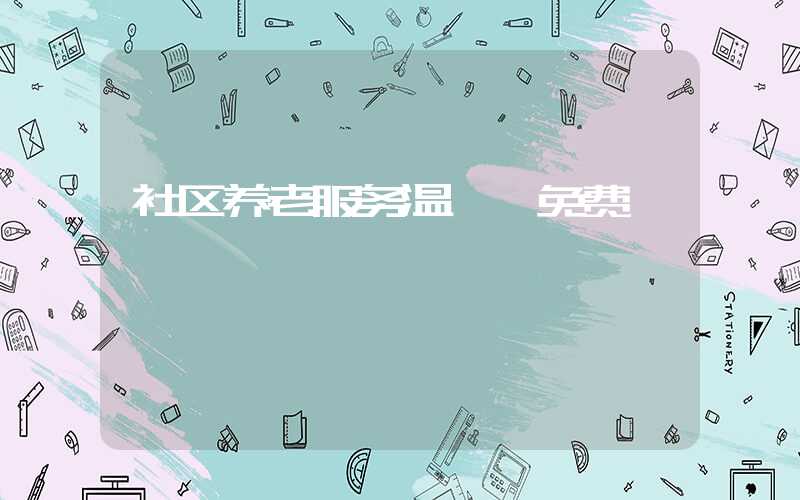社区养老服务温馨、免费