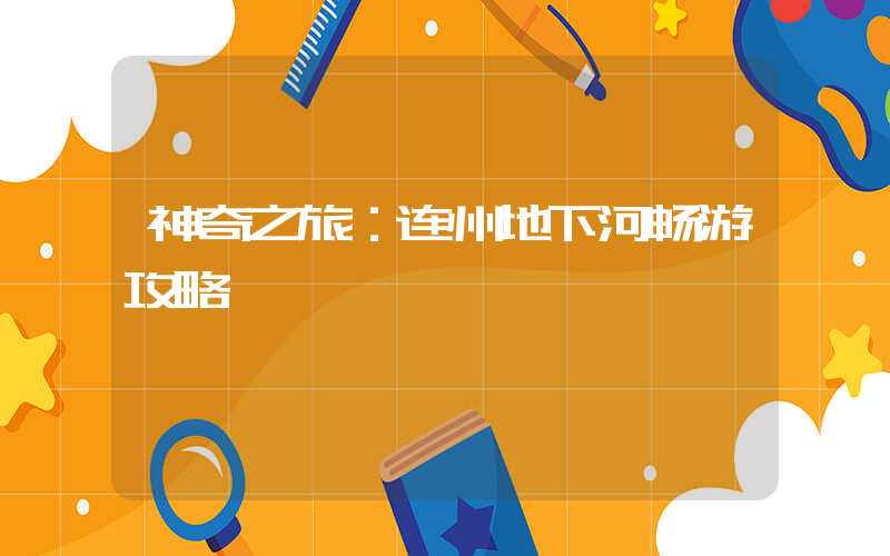 神奇之旅:连州地下河畅游攻略