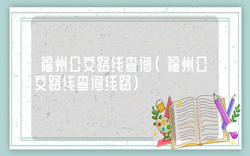 福州公交路线查询（福州公交路线查询线路）