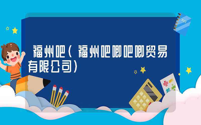 福州吧（福州吧唧吧唧贸易有限公司）