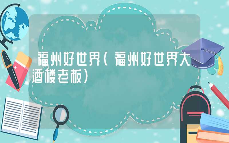 福州好世界（福州好世界大酒楼老板）