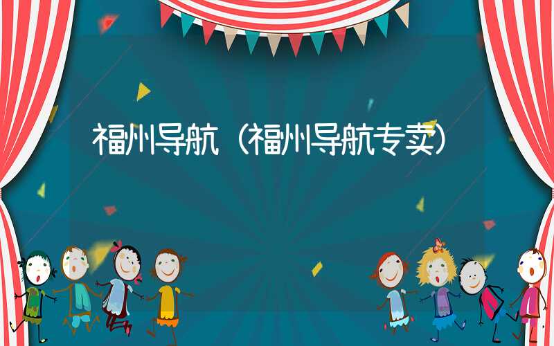 福州导航（福州导航专卖）