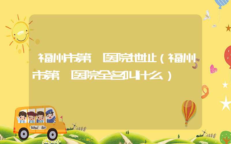 福州市第一医院地址(福州市第一医院全名叫什么)