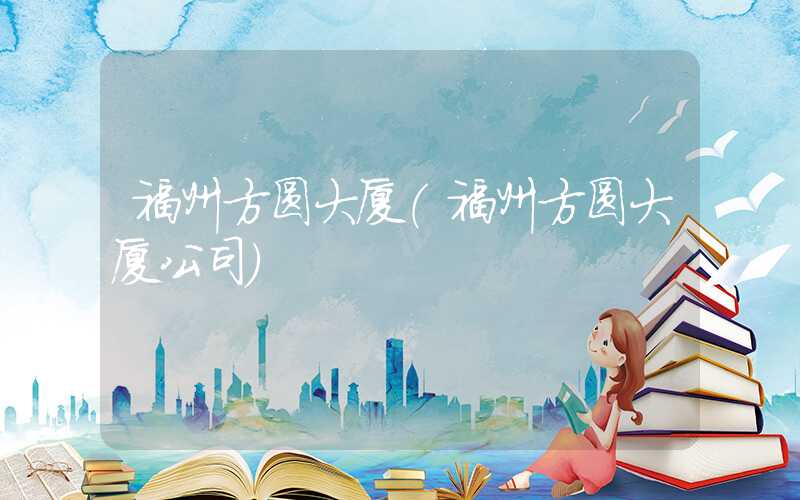 福州方圆大厦（福州方圆大厦公司）