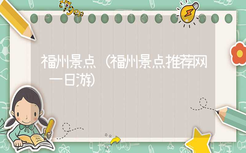 福州景点（福州景点推荐网红一日游）