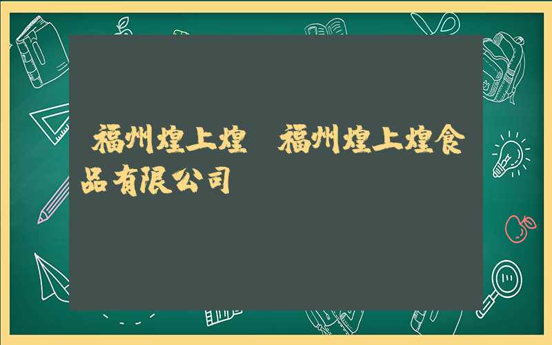 福州煌上煌（福州煌上煌食品有限公司）