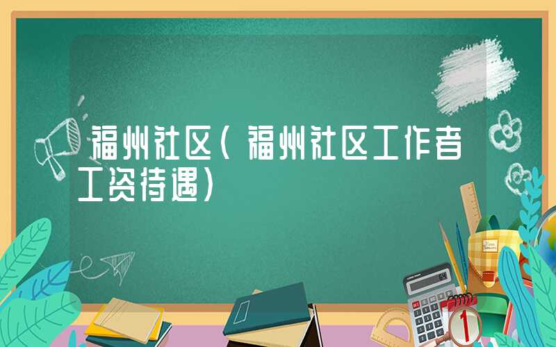 福州社区(福州社区工作者工资待遇)