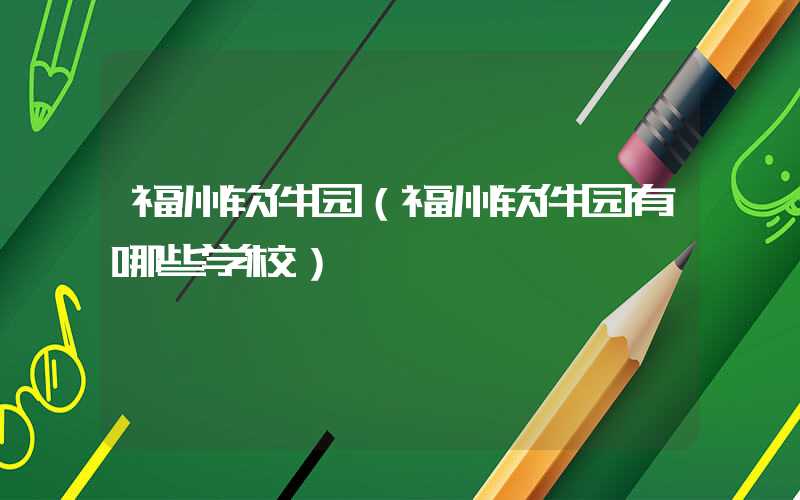 福州软件园（福州软件园有哪些学校）