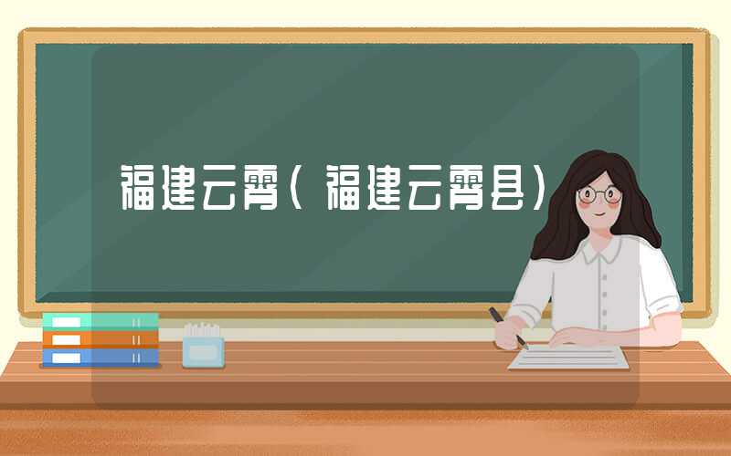 福建云霄(福建云霄县)
