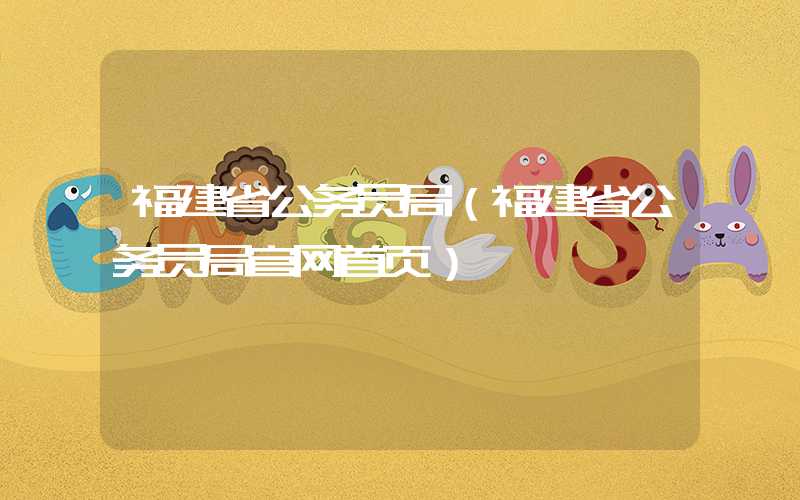 福建省公务员局(福建省公务员局官网首页)